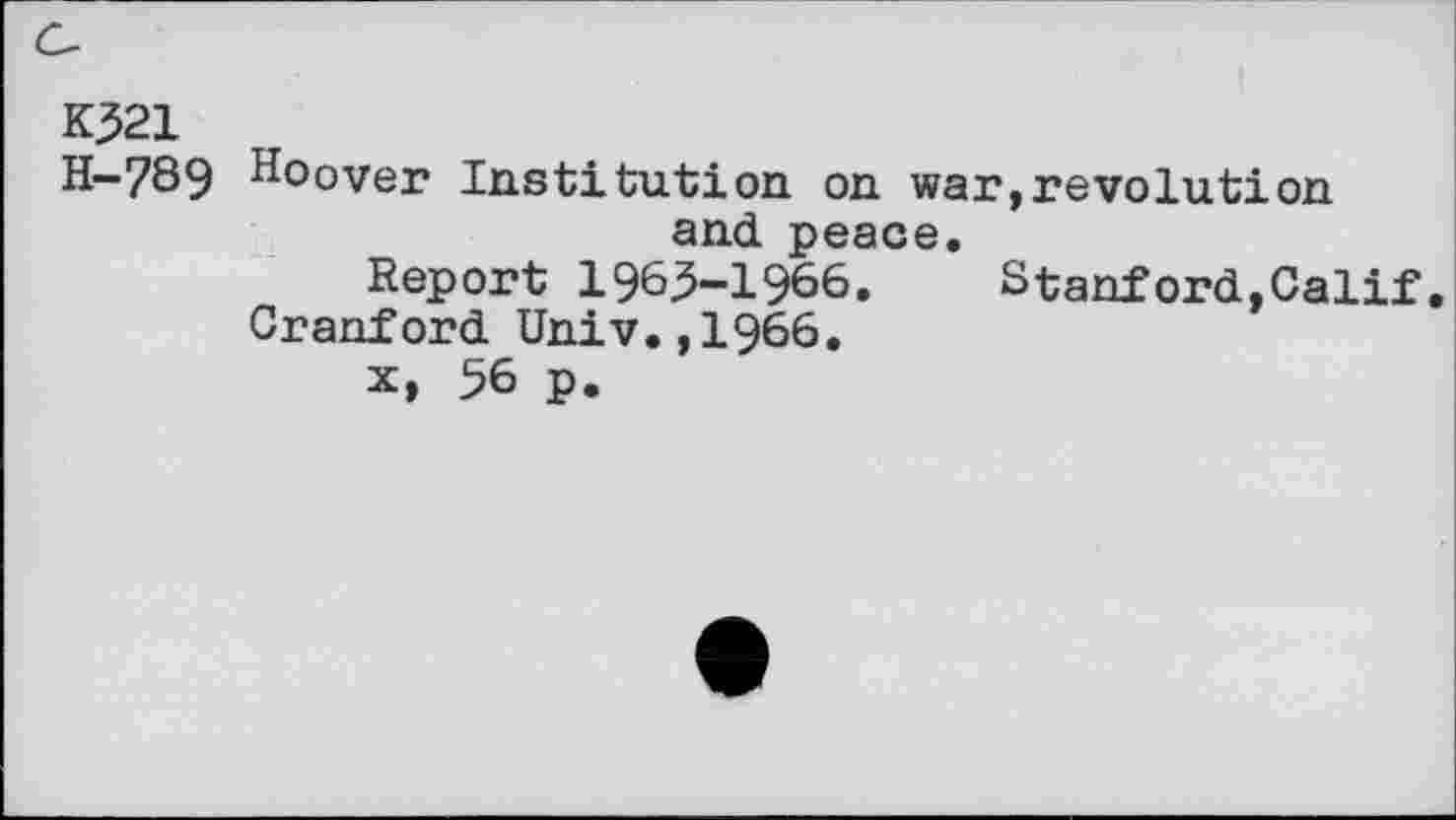 ﻿K321
H-789 hoover Institution on war,revolution and peace.
Report 1965-1966. Stanford,Calif.
Cranford Univ.,1966.
x, 56 p.